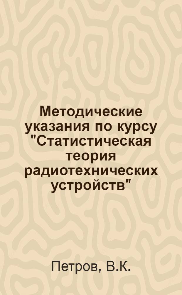 Методические указания по курсу "Статистическая теория радиотехнических устройств" : Для слушателей фак. заоч. обучения : Макет