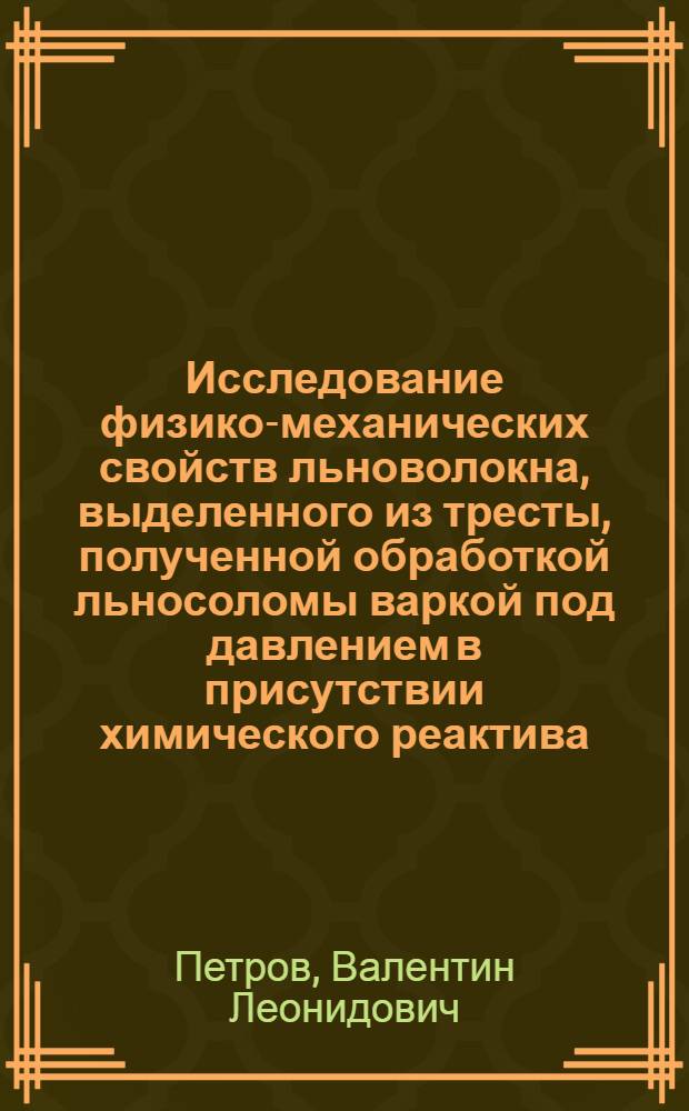Исследование физико-механических свойств льноволокна, выделенного из тресты, полученной обработкой льносоломы варкой под давлением в присутствии химического реактива : Автореф. дис. на соиск. учен. степени канд. техн. наук : (05.19.01)