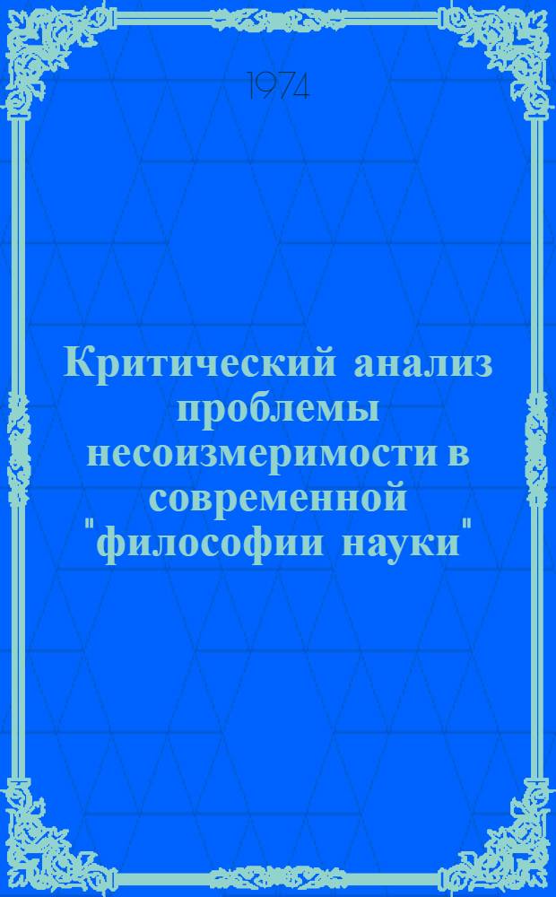 Критический анализ проблемы несоизмеримости в современной "философии науки" : Автореф. дис. на соиск. учен. степени канд. филос. наук : (09.00.01)