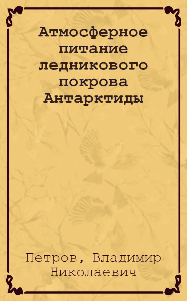 Атмосферное питание ледникового покрова Антарктиды : Автореф. дис. на соискание учен. степени канд. геогр. наук : (690)