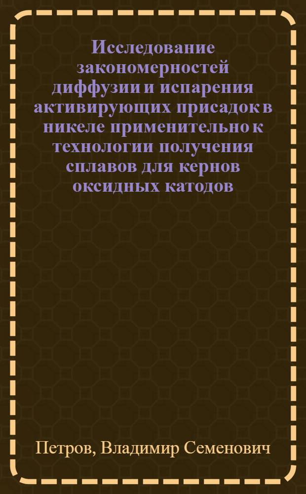 Исследование закономерностей диффузии и испарения активирующих присадок в никеле применительно к технологии получения сплавов для кернов оксидных катодов : Автореф. дис. на соиск. учен. степени канд. техн. наук