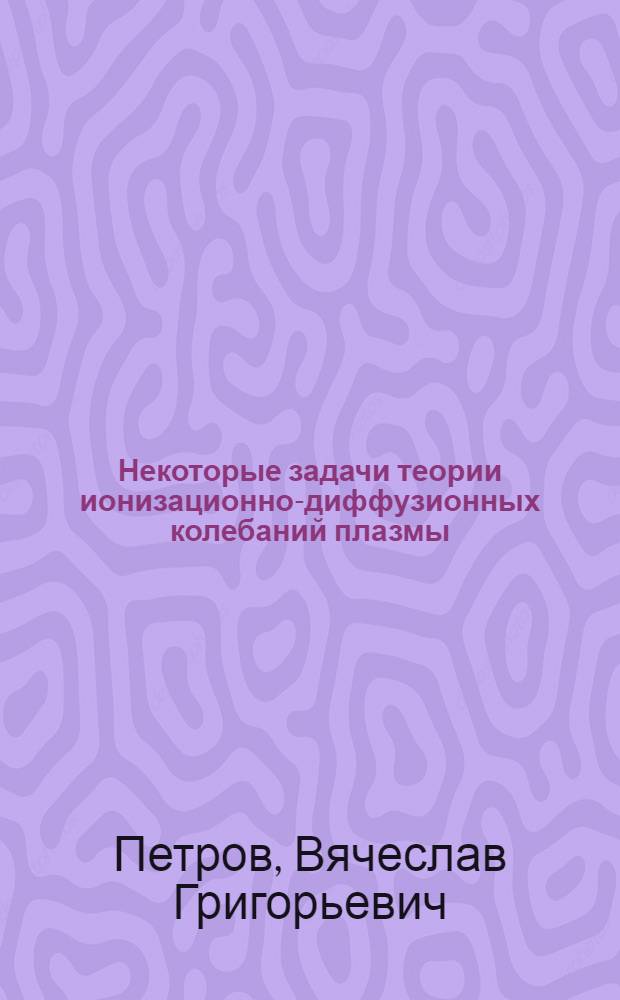 Некоторые задачи теории ионизационно-диффузионных колебаний плазмы : Автореф. дис. на соиск. учен. степени канд. физ.-мат. наук : (01.04.08)