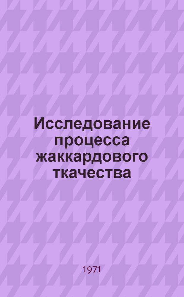 Исследование процесса жаккардового ткачества : Автореф. дис. на соискание учен. степени д-ра техн. наук