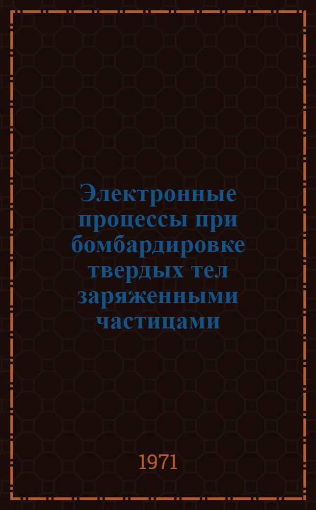 Электронные процессы при бомбардировке твердых тел заряженными частицами : Автореф. дис. на соискание учен. степени д-ра физ.-мат. наук : (043)