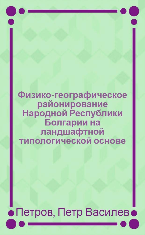 Физико-географическое районирование Народной Республики Болгарии на ландшафтной типологической основе : Автореф. дис. на соиск. учен. степени канд. геогр. наук : (11.00.01)