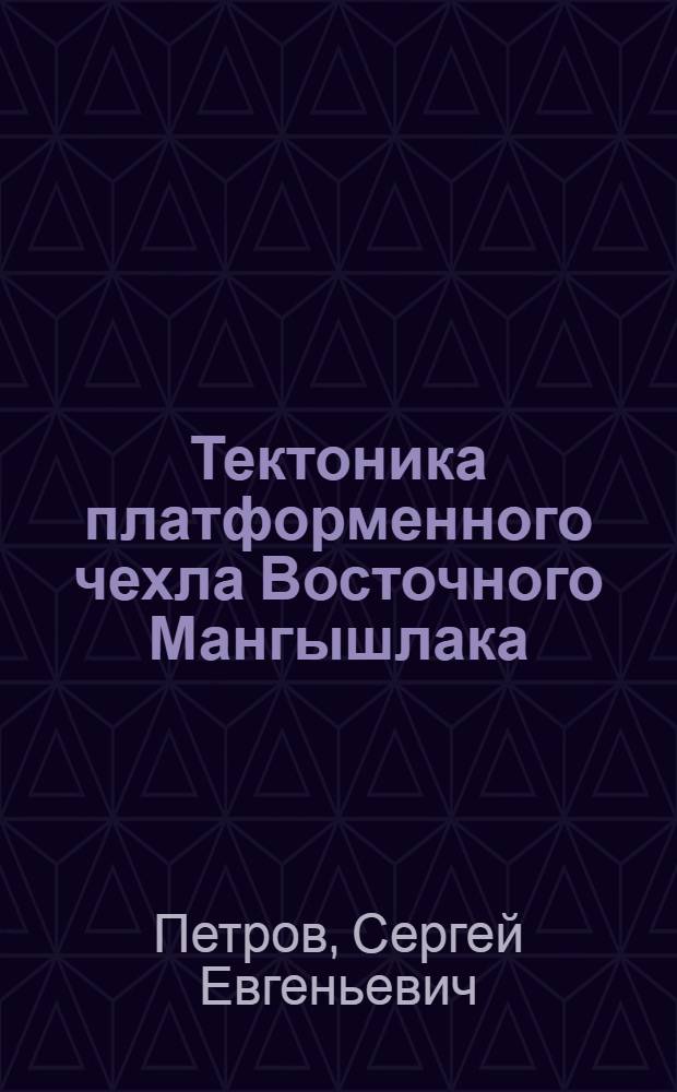 Тектоника платформенного чехла Восточного Мангышлака : Автореф. дис. на соиск. учен. степени канд. геол.-минерал. наук : (04.00.04)