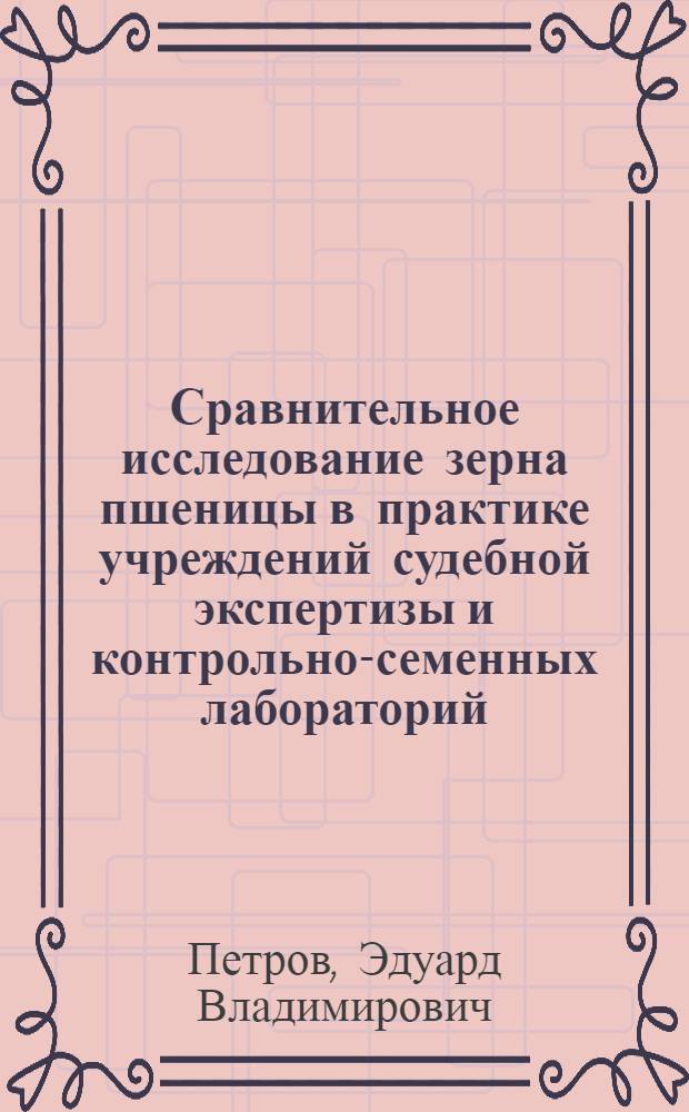 Сравнительное исследование зерна пшеницы в практике учреждений судебной экспертизы и контрольно-семенных лабораторий : Автореферат дис. на соискание учен. степени канд. биол. наук