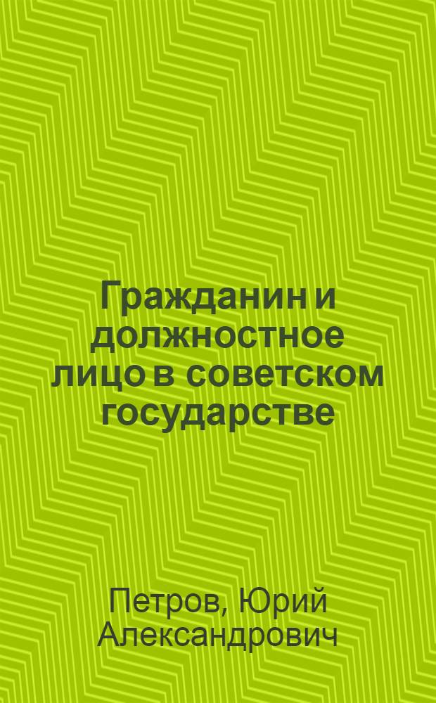 Гражданин и должностное лицо в советском государстве : Автореф. дис. на соиск. учен. степени канд. техн. наук : (12.00.02)