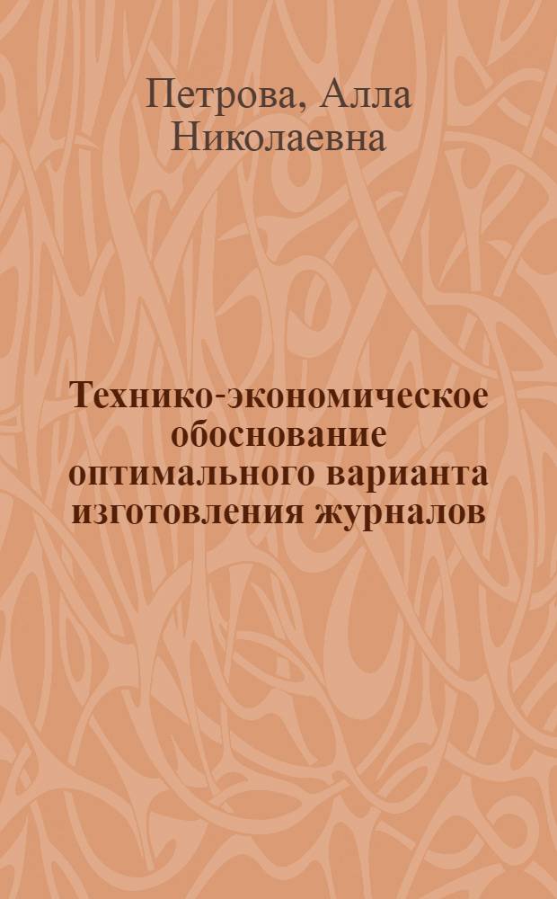 Технико-экономическое обоснование оптимального варианта изготовления журналов : Автореф. дис. на соиск. учен. степени канд. экон. наук : (08.00.05)