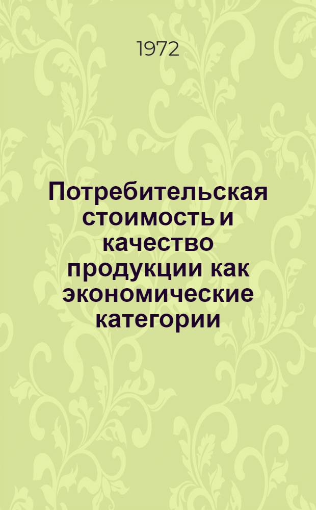 Потребительская стоимость и качество продукции как экономические категории : Автореф. дис. на соискание учен. степени канд. экон. наук : (590)