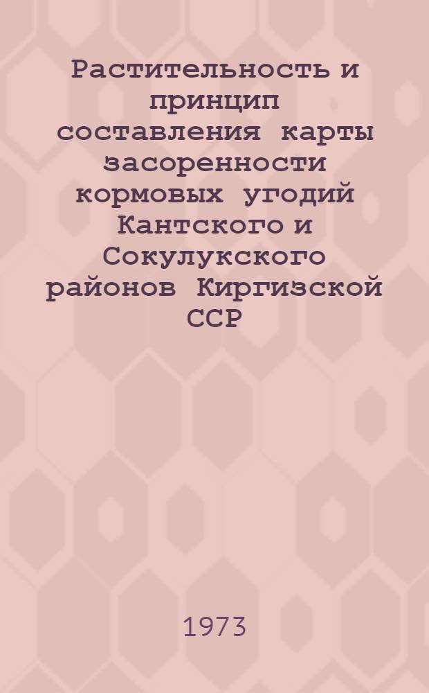 Растительность и принцип составления карты засоренности кормовых угодий Кантского и Сокулукского районов Киргизской ССР : Автореф. дис. на соиск. учен. степени канд. биол. наук : (03.00.05)