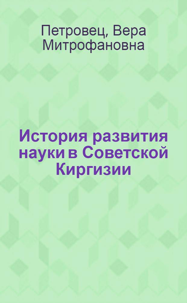 История развития науки в Советской Киргизии (1918-1945 гг.) : Автореф. дис. на соиск. учен. степени д-ра ист. наук : (571)