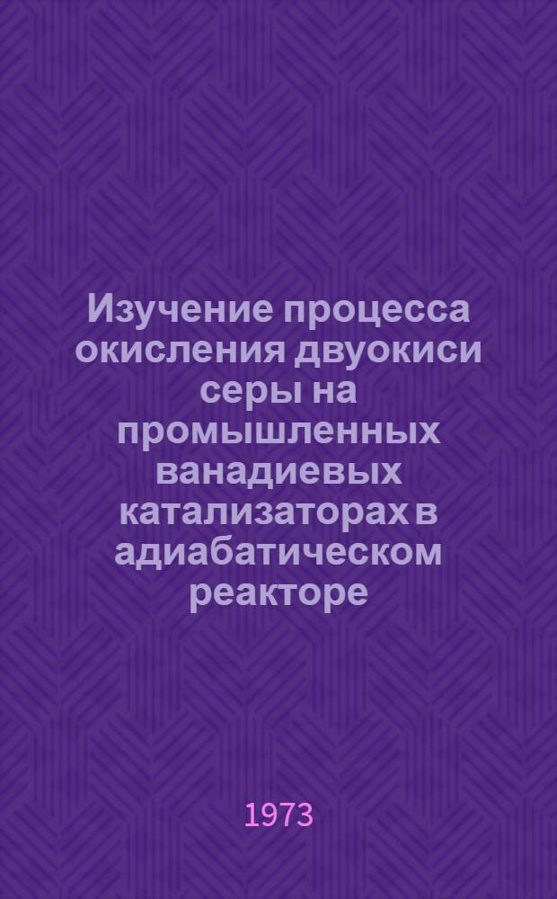 Изучение процесса окисления двуокиси серы на промышленных ванадиевых катализаторах в адиабатическом реакторе : Автореф. дис. на соиск. учен. степени канд. техн. наук : (05.17.01)