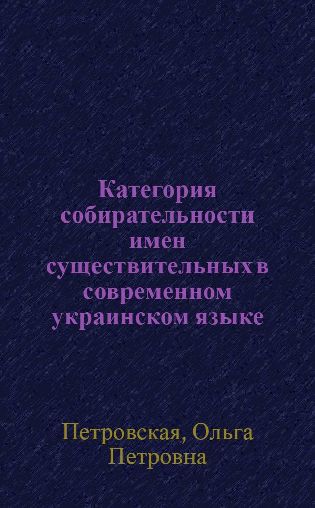 Категория собирательности имен существительных в современном украинском языке : Автореф. дис. на соиск. учен. степени канд. филол. наук : (10.02.02)