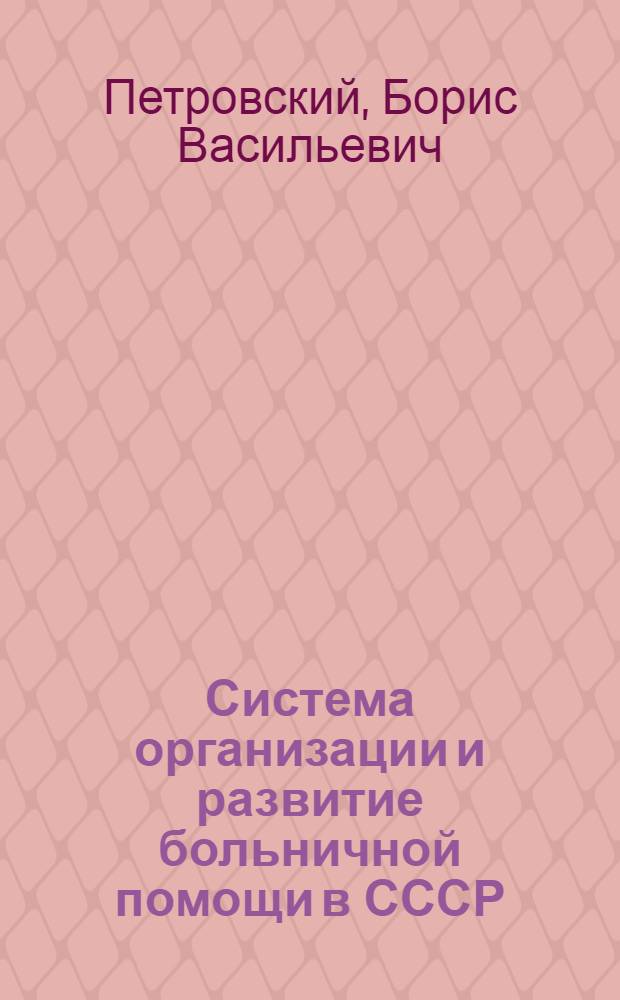 Система организации и развитие больничной помощи в СССР : (Соврем. тенденции в развитии больниц) : Доклад Министра здравоохранения СССР. Б.В. Петровского на X Совещании министров здравоохранения соц. стран по вопросам больничного дела. (Польская Народная Республика, июнь 1969 г.)