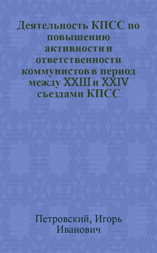 Деятельность КПСС по повышению активности и ответственности коммунистов в период между XXIII и XXIV съездами КПСС : На материалах Ленингр. парт. организации : Автореф. дис. на соиск. учен. степени канд. ист. наук : (07.00.01)