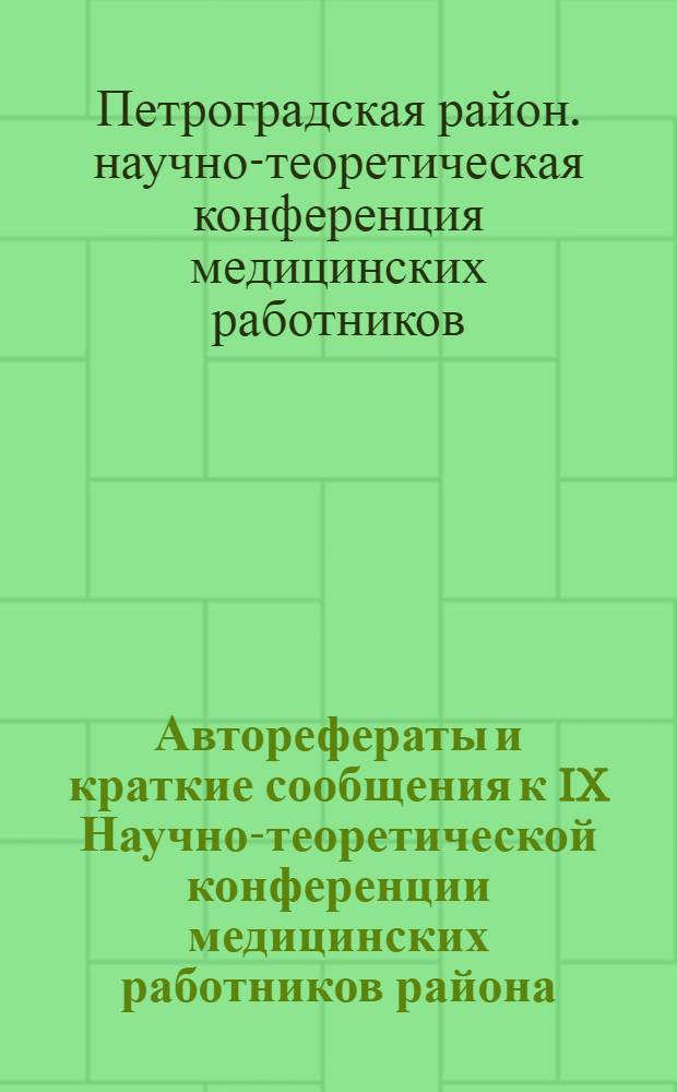 Авторефераты и краткие сообщения к IX Научно-теоретической конференции медицинских работников района. 20 апреля 1971 г.