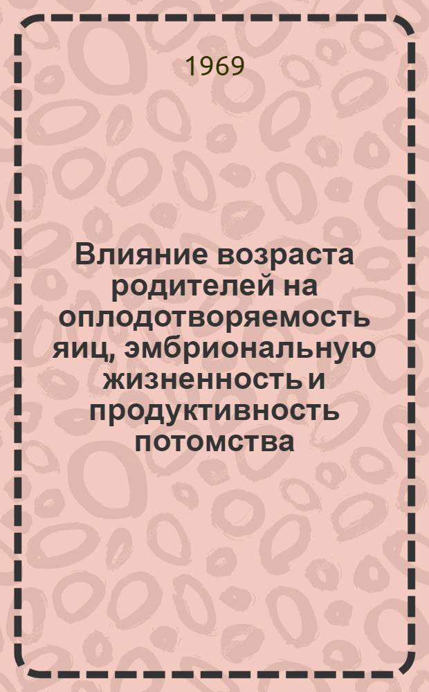 Влияние возраста родителей на оплодотворяемость яиц, эмбриональную жизненность и продуктивность потомства : (На примере кур ереванской породной группы и их помесей) : Автореф. дис. на соискание учен. степени канд. с.-х. наук : (06.553)