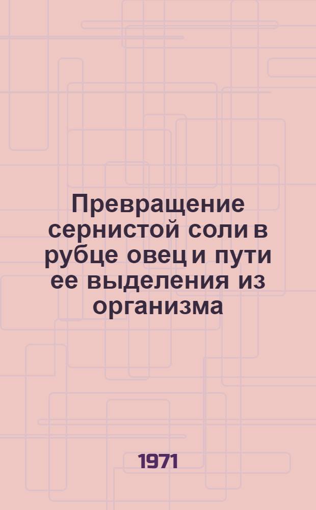 Превращение сернистой соли в рубце овец и пути ее выделения из организма : Автореф. дис. на соискание учен. степени канд. с.-х. наук : (551)