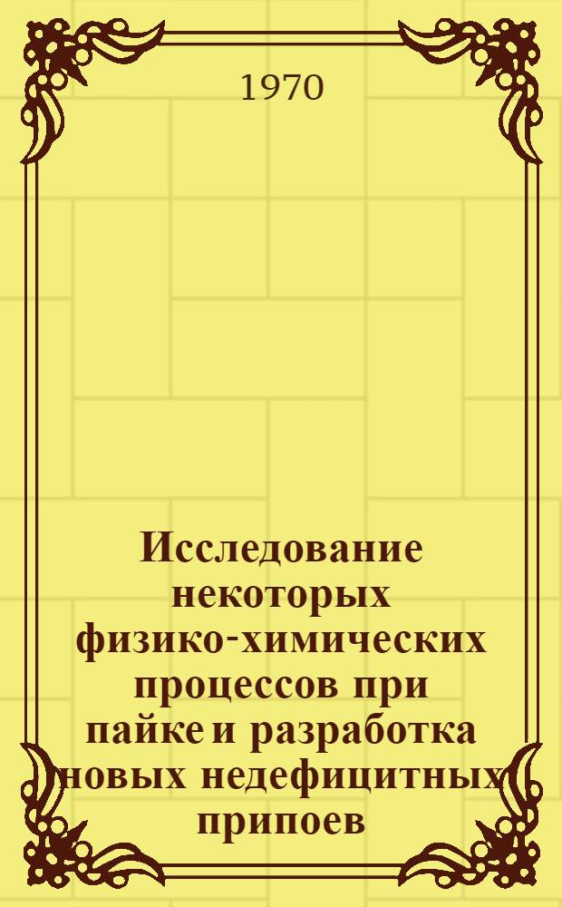 Исследование некоторых физико-химических процессов при пайке и разработка новых недефицитных припоев : Автореф. дис. на соискание учен. степени д-ра техн. наук