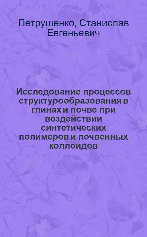 Исследование процессов структурообразования в глинах и почве при воздействии синтетических полимеров и почвенных коллоидов : Автореф. дис. на соиск. учен. степени канд. с.-х. наук : (01.03)