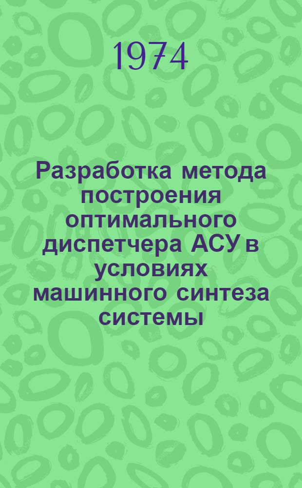 Разработка метода построения оптимального диспетчера АСУ в условиях машинного синтеза системы : Автореф. дис. на соиск. учен. степени канд. техн. наук : (05.13.13)