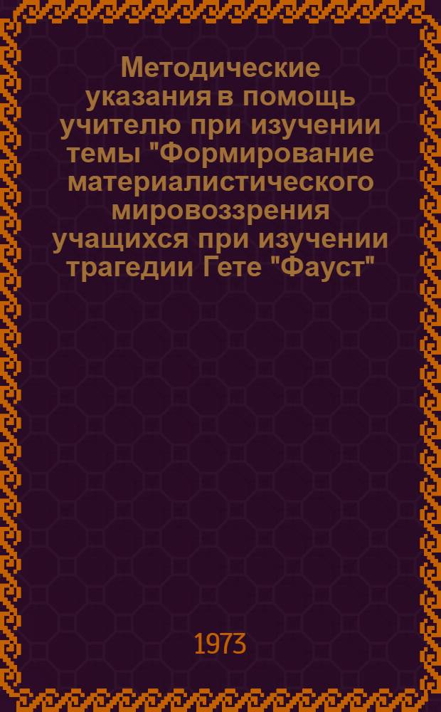 Методические указания в помощь учителю при изучении темы "Формирование материалистического мировоззрения учащихся при изучении трагедии Гете "Фауст"