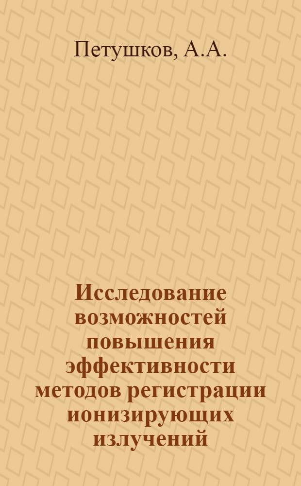 Исследование возможностей повышения эффективности методов регистрации ионизирующих излучений, используемых в медицине и биологии : Автореф. дис. на соискание учен. степени д-ра техн. наук : (245)
