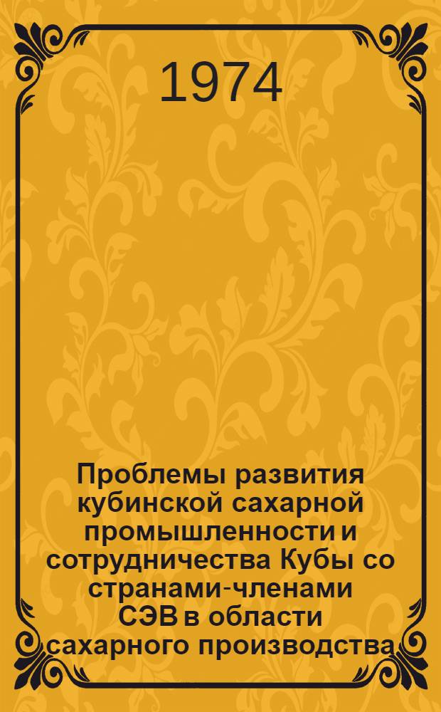 Проблемы развития кубинской сахарной промышленности и сотрудничества Кубы со странами-членами СЭВ в области сахарного производства : Автореф. дис. на соиск. учен. степени канд. экон. наук