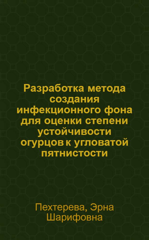 Разработка метода создания инфекционного фона для оценки степени устойчивости огурцов к угловатой пятнистости : Автореф. дис. на соиск. учен. степени канд. биол. наук : (06.01.11)