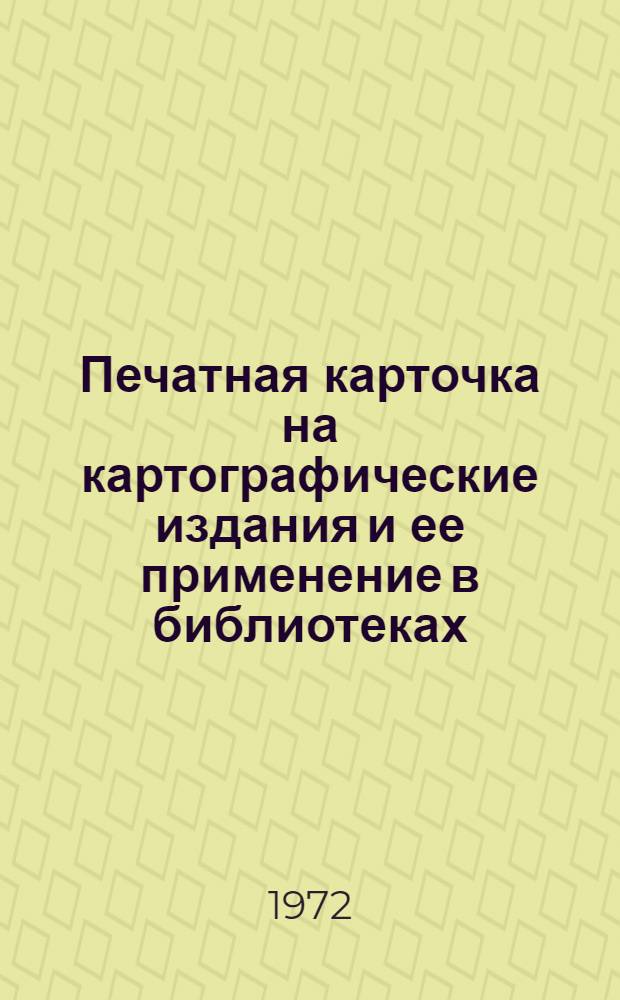 Печатная карточка на картографические издания и ее применение в библиотеках : Метод. рекомендации в помощь б-кам