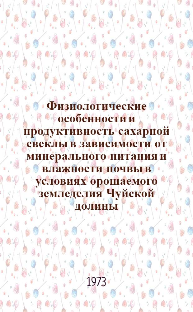 Физиологические особенности и продуктивность сахарной свеклы в зависимости от минерального питания и влажности почвы в условиях орошаемого земледелия Чуйской долины : Автореф. дис. на соиск. учен. степени д-ра биол. наук : (03.00.12)