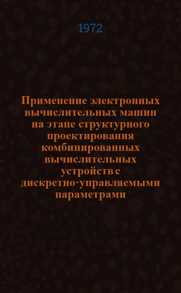 Применение электронных вычислительных машин на этапе структурного проектирования комбинированных вычислительных устройств с дискретно-управляемыми параметрами (КВУ-ДП) : Автореф. дис. на соиск. учен. степени канд. техн. наук : (13.13)
