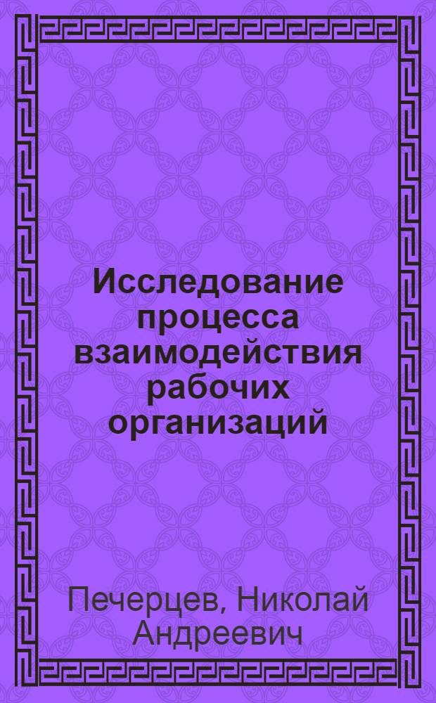 Исследование процесса взаимодействия рабочих организаций : (05.20.01)