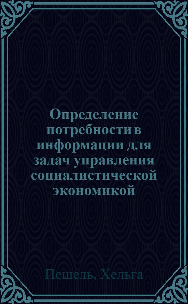 Определение потребности в информации для задач управления социалистической экономикой : Автореф. дис. на соиск. учен. степени канд. экон. наук : (608)