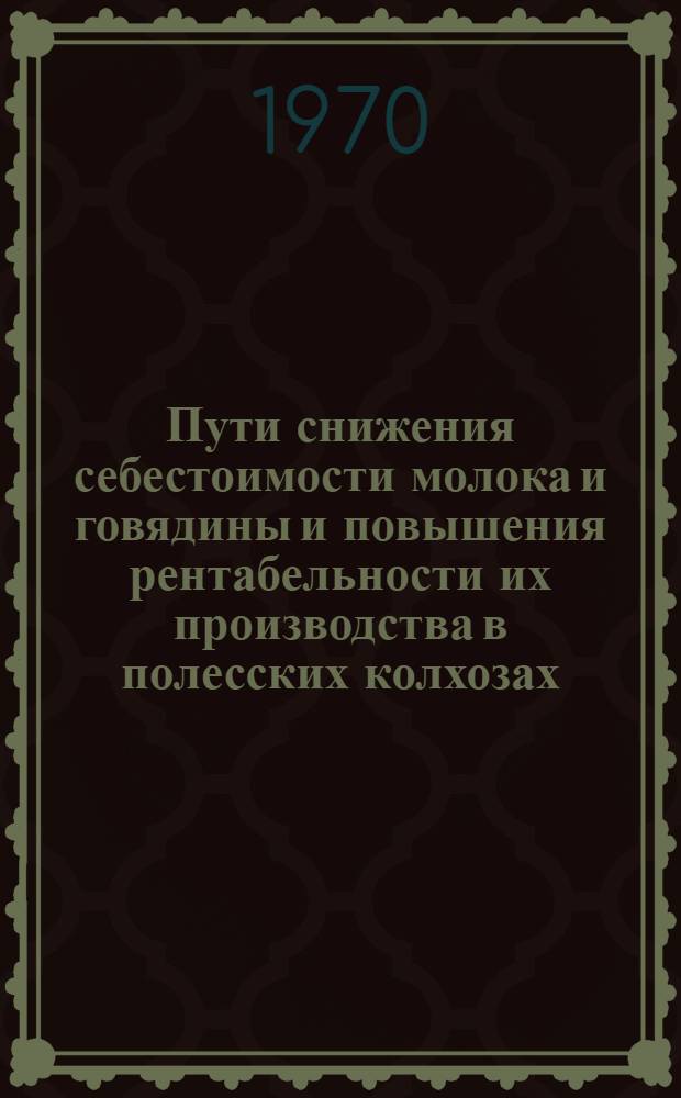 Пути снижения себестоимости молока и говядины и повышения рентабельности их производства в полесских колхозах : (На примере Житомирской обл. УССР) : Автореф. дис. на соискание учен. степени канд. экон. наук : (594)