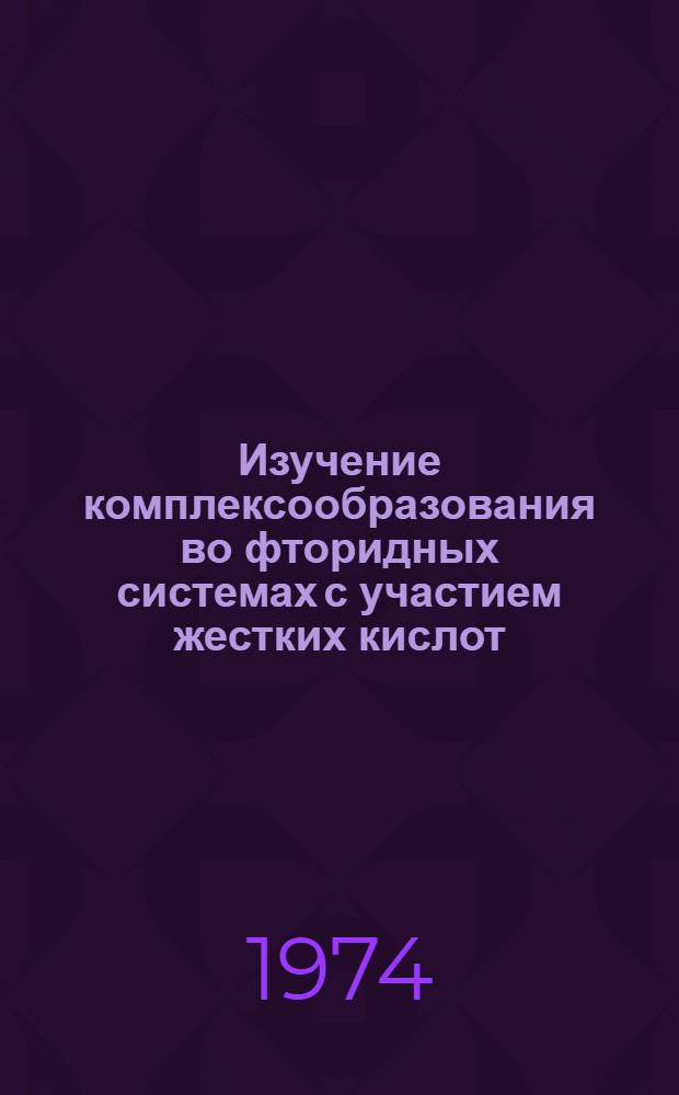 Изучение комплексообразования во фторидных системах с участием жестких кислот : Автореф. дис. на соиск. учен. степени канд. хим. наук : (02.00.01)