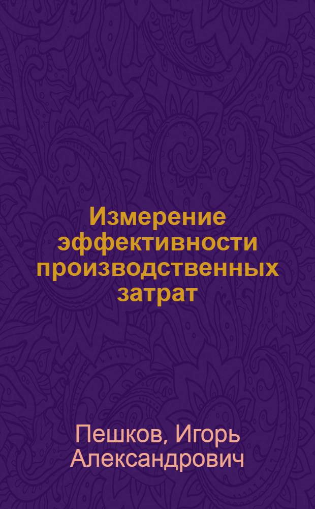 Измерение эффективности производственных затрат : (По материалам пром-сти Латв. ССР) : Автореф. дис. на соискание учен. степени канд. экон. наук : (590)
