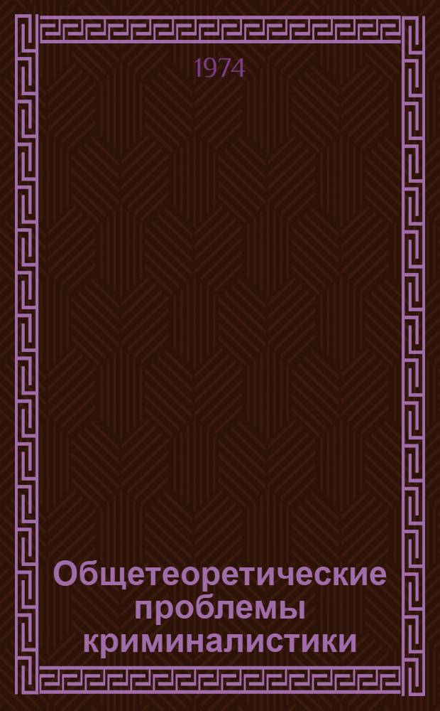 Общетеоретические проблемы криминалистики : Расшир. автореф. дис. на соиск. учен. степени д-ра юрид. наук