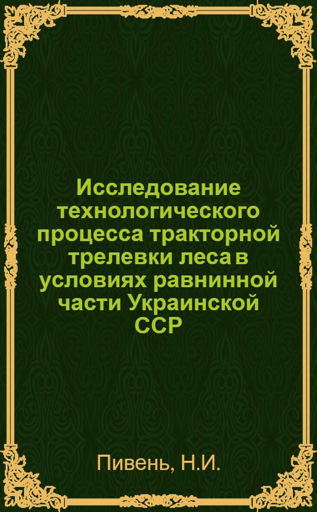 Исследование технологического процесса тракторной трелевки леса в условиях равнинной части Украинской ССР : Автореф. дис. на соискание учен. степени канд. техн. наук : (420)