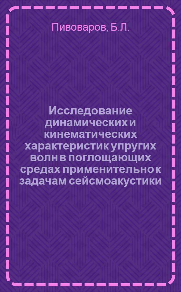 Исследование динамических и кинематических характеристик упругих волн в поглощающих средах применительно к задачам сейсмоакустики : Автореф. дис. на соискание учен. степени канд. геол.-минерал. наук : (04.131)