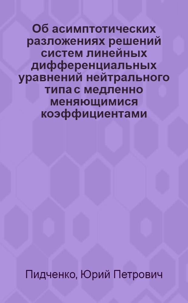 Об асимптотических разложениях решений систем линейных дифференциальных уравнений нейтрального типа с медленно меняющимися коэффициентами : Автореф. дис. на соиск. учен. степени канд. физ.-мат. наук : (01.01.02)