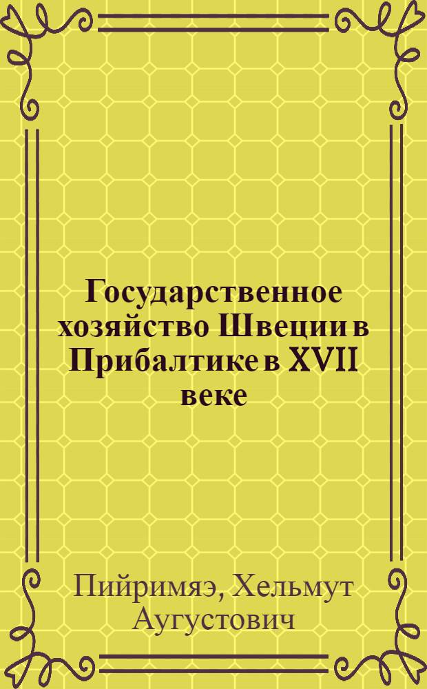 Государственное хозяйство Швеции в Прибалтике в XVII веке : Автореф. дис. на соиск. учен. степени д-ра ист. наук : (07.00.03)