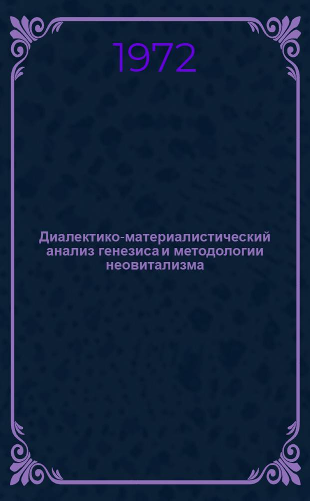 Диалектико-материалистический анализ генезиса и методологии неовитализма : Автореф. дис. на соиск. учен. степени канд. филос. наук : (00.08)