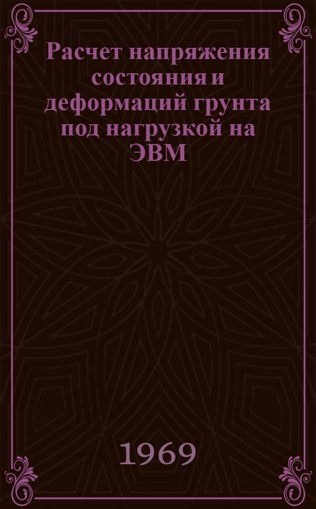 Расчет напряжения состояния и деформаций грунта под нагрузкой на ЭВМ : (Плоская задача) Метод пособия по расчету гидротехн. сооружений с применением ЭВМ Вып. 3-. Вып. 3