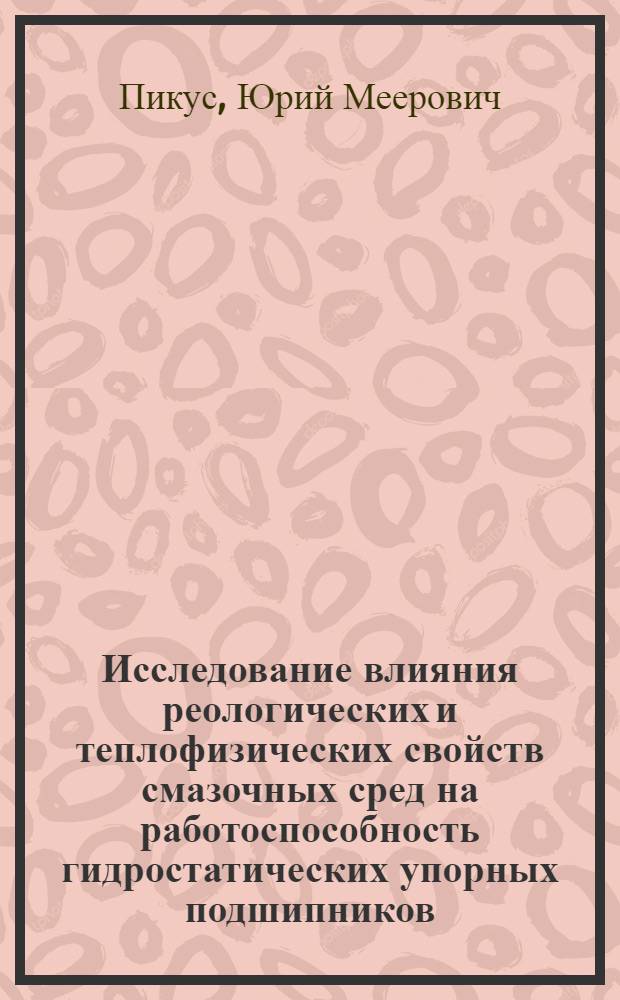 Исследование влияния реологических и теплофизических свойств смазочных сред на работоспособность гидростатических упорных подшипников : Автореф. дис. на соиск. учен. степени канд. техн. наук : (05.02.02)