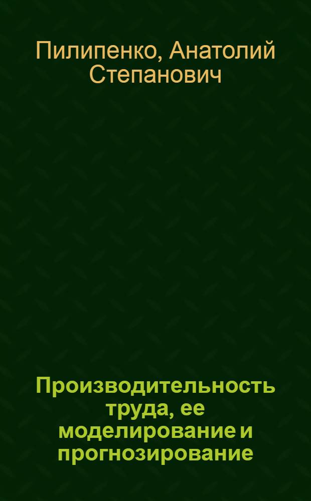 Производительность труда, ее моделирование и прогнозирование : Автореф. дис. на соиск. учен. степени канд. экон. наук : (08.00.05)