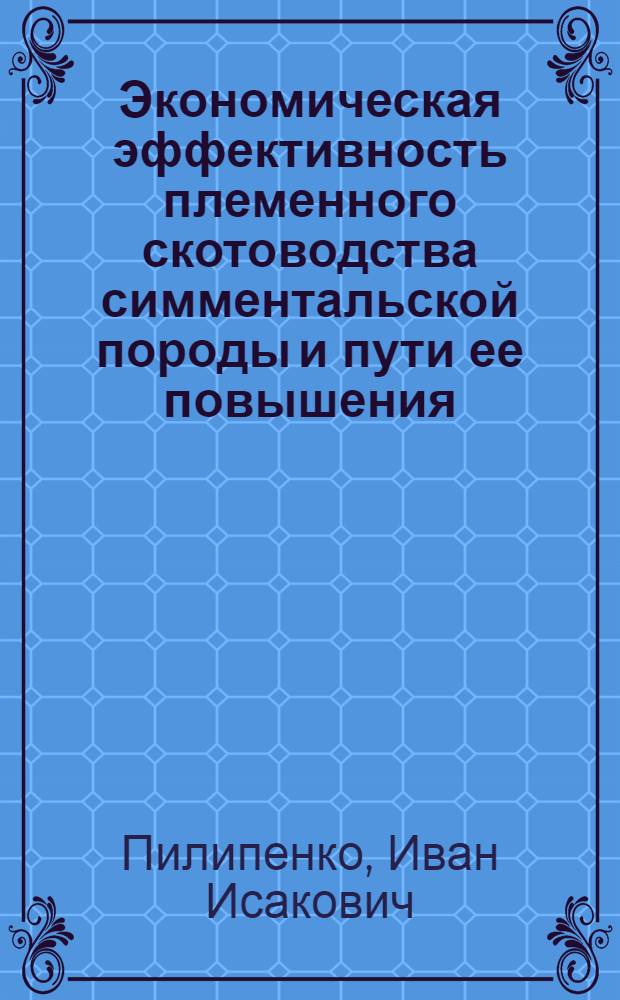 Экономическая эффективность племенного скотоводства симментальской породы и пути ее повышения : (На примере колхозов и совхозов Переяслав-Хмельниц. р-на Киев. обл. УССР) : Автореф. дис. на соиск. учен. степени канд. экон. наук : (08.594)