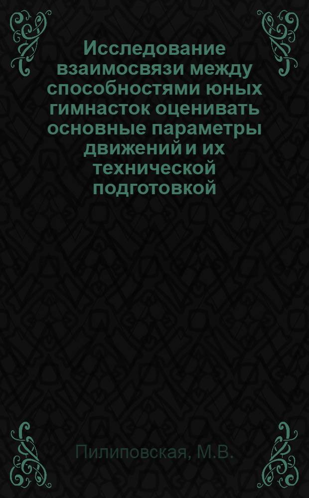 Исследование взаимосвязи между способностями юных гимнасток оценивать основные параметры движений и их технической подготовкой : Автореф. дис. на соискание учен. степени канд. пед. наук : (734)