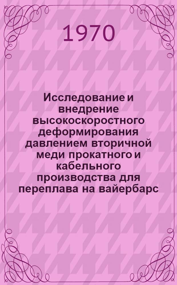 Исследование и внедрение высокоскоростного деформирования давлением вторичной меди прокатного и кабельного производства для переплава на вайербарс : Автореф. дис. на соискание учен. степени канд. техн. наук